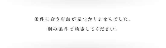 条件に合う店舗が見つかりませんでした。別の条件で検索してください。